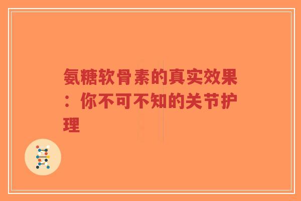 氨糖软骨素的真实效果：你不可不知的关节护理