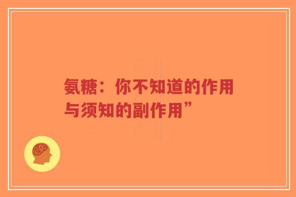 氨糖：你不知道的作用与须知的副作用”