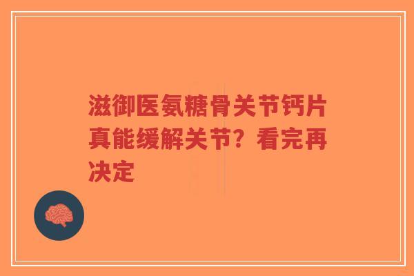滋御医氨糖骨关节钙片真能缓解关节？看完再决定