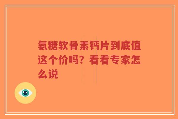 氨糖软骨素钙片到底值这个价吗？看看专家怎么说