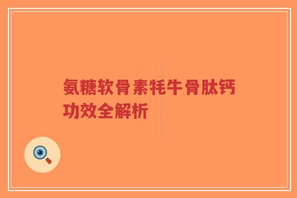 氨糖软骨素牦牛骨肽钙功效全解析
