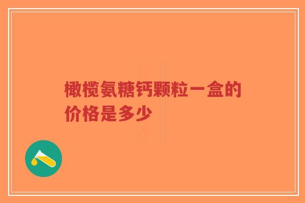 橄榄氨糖钙颗粒一盒的价格是多少 橄榄氨糖钙颗粒一盒的价格是多少