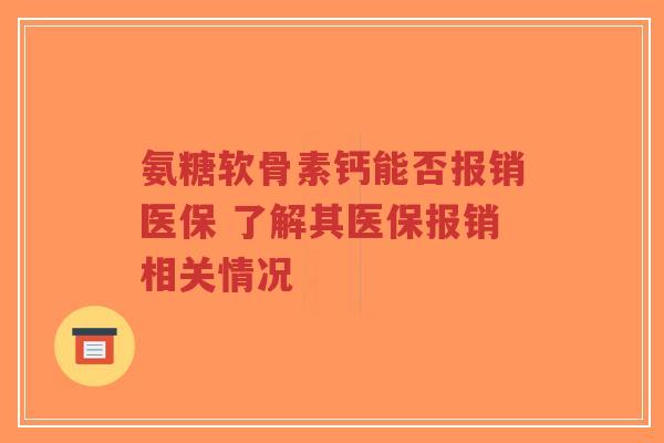 氨糖软骨素钙能否报销医保 了解其医保报销相关情况