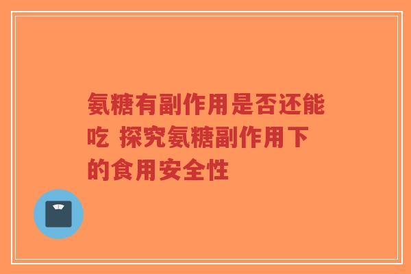 氨糖有副作用是否还能吃 探究氨糖副作用下的食用安全性 氨糖有副作用是否还能吃 探究氨糖副作用下的食用安全性