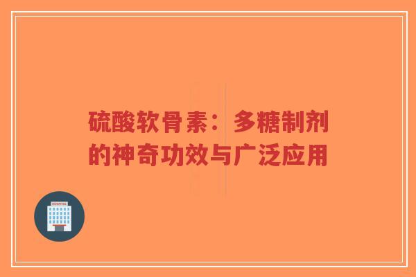硫酸软骨素：多糖制剂的神奇功效与广泛应用