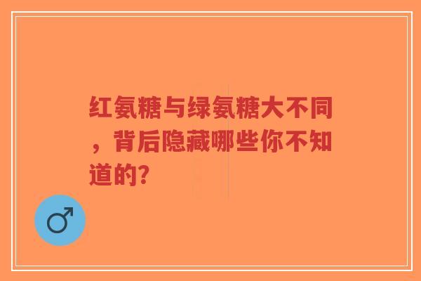 红氨糖与绿氨糖大不同,背后隐藏哪些你不知道的? 红氨糖与绿氨糖大不同,背后隐藏哪些你不知道的?