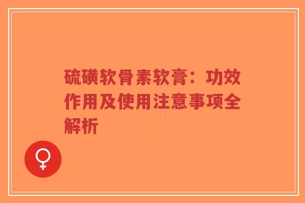 硫磺软骨素软膏：功效作用及使用注意事项全解析
