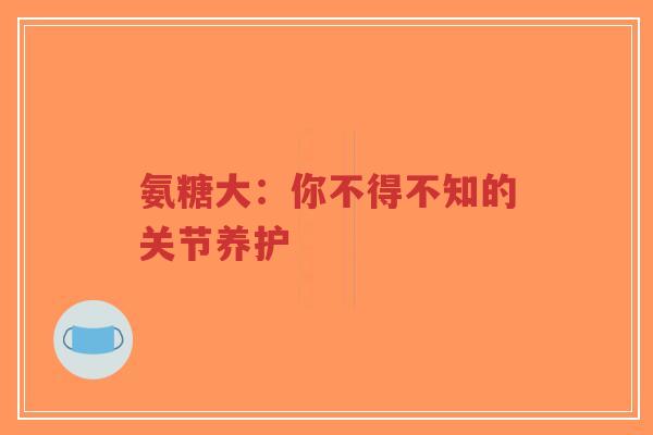氨糖大：你不得不知的关节养护