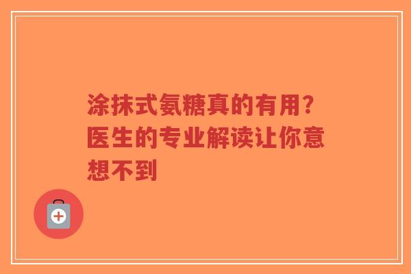 涂抹式氨糖真的有用?医生的专业解读让你意想不到 涂抹式氨糖真的有用?医生的专业解读让你意想不到
