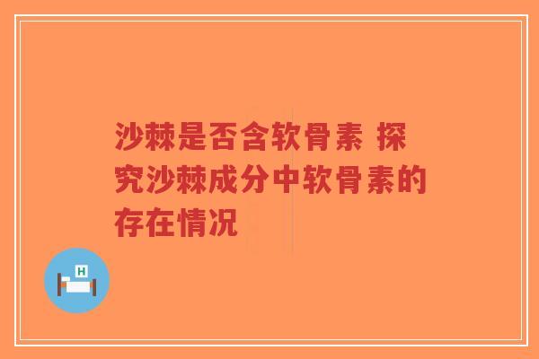 沙棘是否含软骨素 探究沙棘成分中软骨素的存在情况