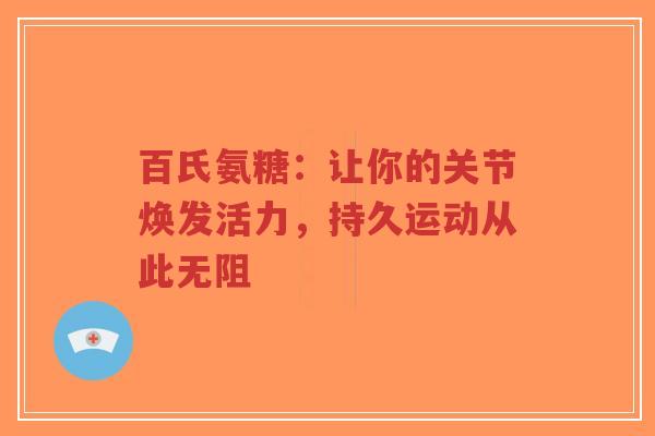 百氏氨糖：让你的关节焕发活力，持久运动从此无阻