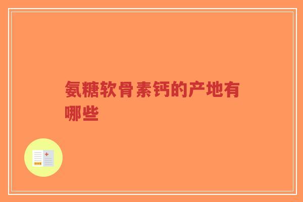 氨糖软骨素钙的产地有哪些