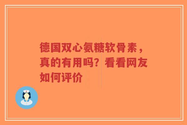 德国双心氨糖软骨素,真的有用吗?看看网友如何评价 德国双心氨糖软骨素,真的有用吗?看看网友如何评价