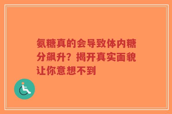 氨糖真的会导致体内糖分飙升？揭开真实面貌让你意想不到