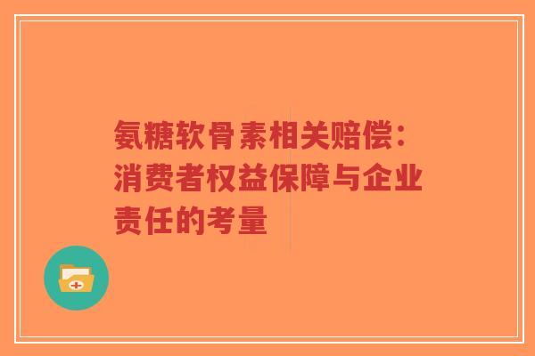 氨糖软骨素相关赔偿：消费者权益保障与企业责任的考量