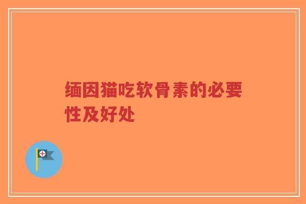 缅因猫吃软骨素的必要性及好处 缅因猫吃软骨素的必要性及好处