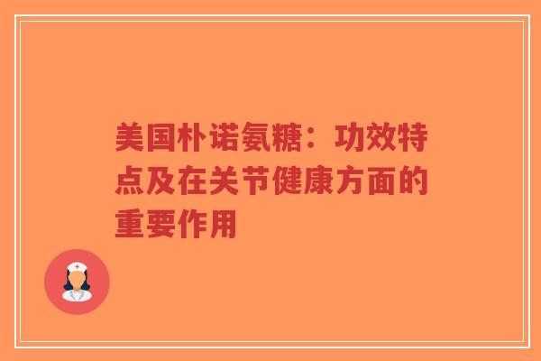 美国朴诺氨糖：功效特点及在关节健康方面的重要作用