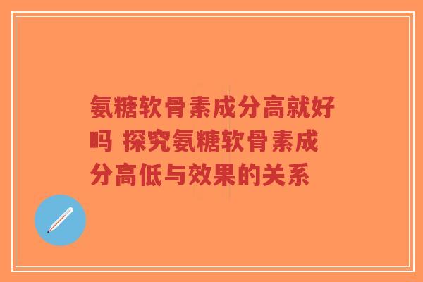 氨糖软骨素成分高就好吗 探究氨糖软骨素成分高低与效果的关系