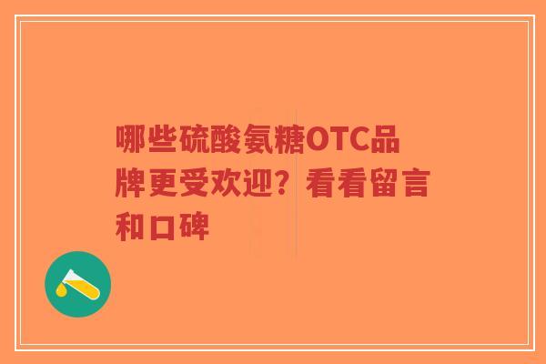 哪些硫酸氨糖OTC品牌更受欢迎？看看留言和口碑