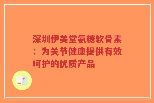 深圳伊美堂氨糖软骨素：为关节健康提供有效呵护的优质产品