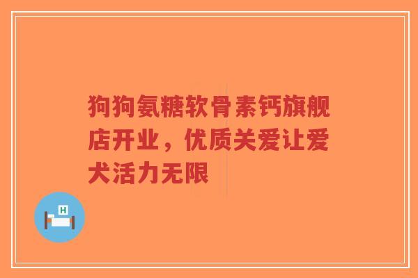 狗狗氨糖软骨素钙旗舰店开业，优质关爱让爱犬活力无限