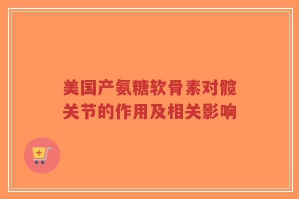 美国产氨糖软骨素对髋关节的作用及相关影响