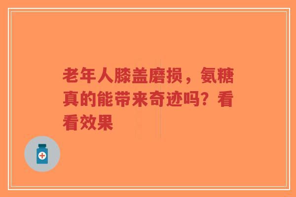 老年人膝盖磨损，氨糖真的能带来奇迹吗？看看效果
