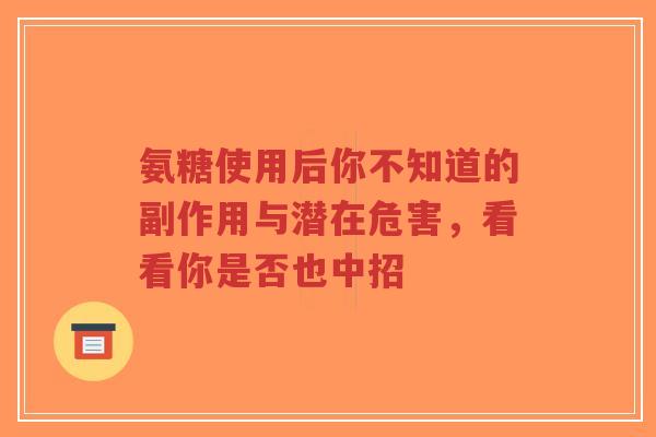 氨糖使用后你不知道的副作用与潜在危害，看看你是否也中招