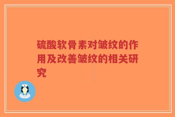 硫酸软骨素对皱纹的作用及改善皱纹的相关研究