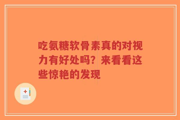 吃氨糖软骨素真的对视力有好处吗？来看看这些惊艳的发现