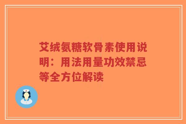艾绒氨糖软骨素使用说明:用法用量功效禁忌等全方位解读 艾绒氨糖软骨素使用说明:用法用量功效禁忌等全方位解读