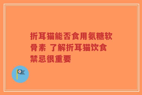 折耳猫能否食用氨糖软骨素 了解折耳猫饮食禁忌很重要 折耳猫能否食用氨糖软骨素 了解折耳猫饮食禁忌很重要