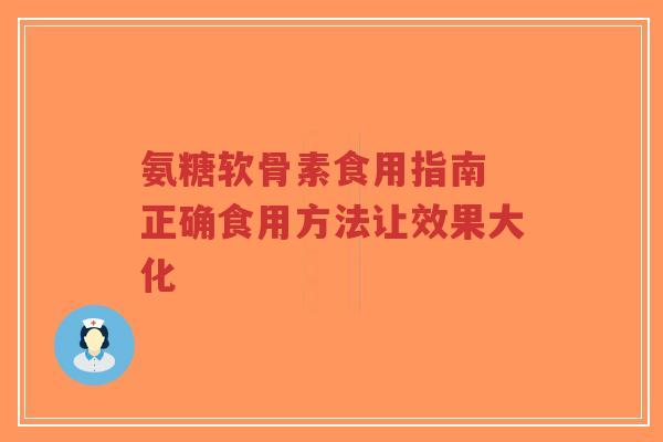 氨糖软骨素食用指南 正确食用方法让效果大化 氨糖软骨素食用指南 正确食用方法让效果大化