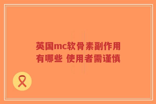 英国mc软骨素副作用有哪些 使用者需谨慎 英国mc软骨素副作用有哪些 使用者需谨慎