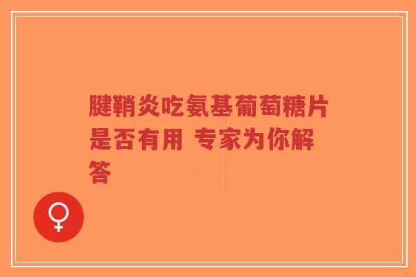 腱鞘炎吃氨基葡萄糖片是否有用 专家为你解答 腱鞘炎吃氨基葡萄糖片是否有用 专家为你解答