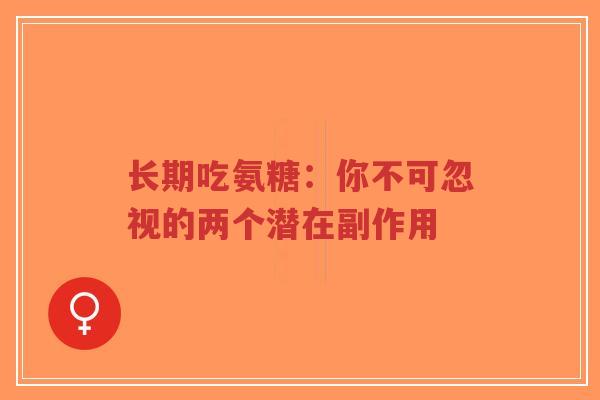 长期吃氨糖:你不可忽视的两个潜在副作用 长期吃氨糖:你不可忽视的两个潜在副作用