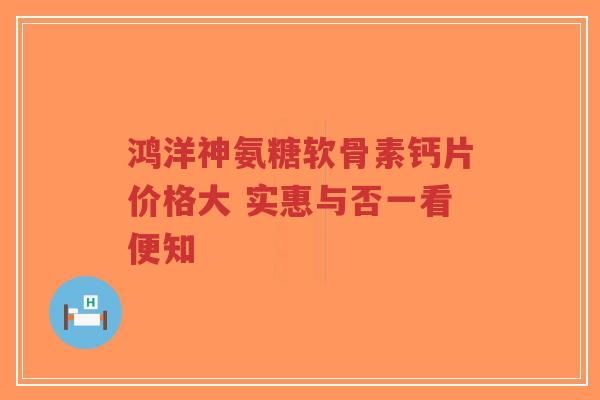 鸿洋神氨糖软骨素钙片价格大 实惠与否一看便知