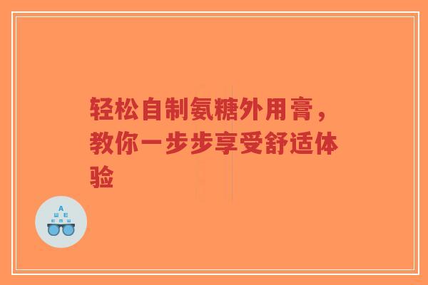 轻松自制氨糖外用膏，教你一步步享受舒适体验