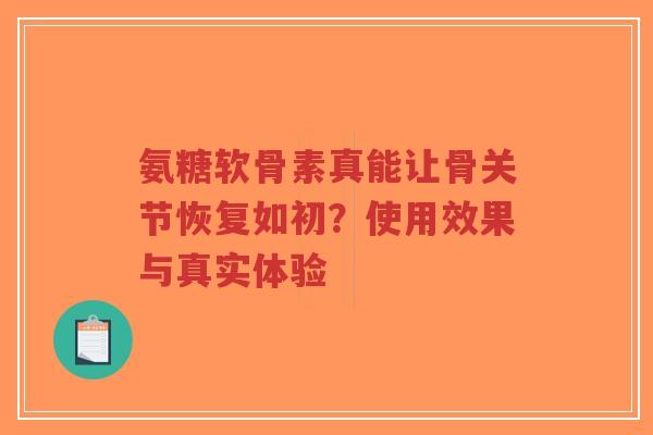 氨糖软骨素真能让骨关节恢复如初？使用效果与真实体验