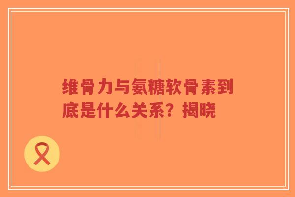 维骨力与氨糖软骨素到底是什么关系？揭晓