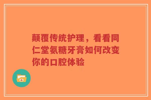 颠覆传统护理，看看同仁堂氨糖牙膏如何改变你的口腔体验