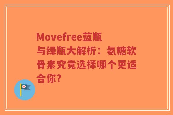 Movefree蓝瓶与绿瓶大解析：氨糖软骨素究竟选择哪个更适合你？