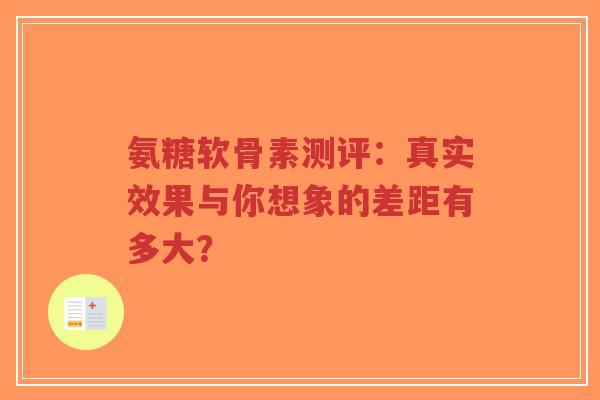 氨糖软骨素测评：真实效果与你想象的差距有多大？