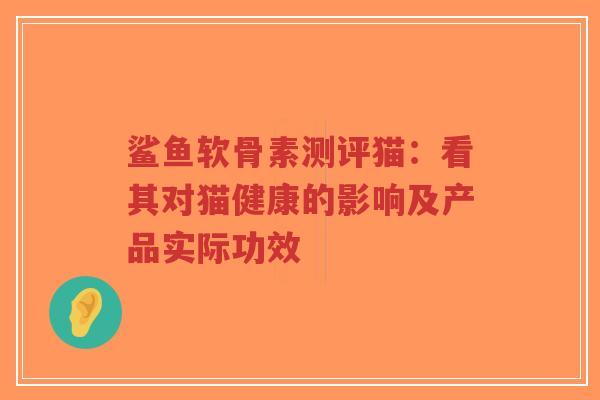 鲨鱼软骨素测评猫：看其对猫健康的影响及产品实际功效