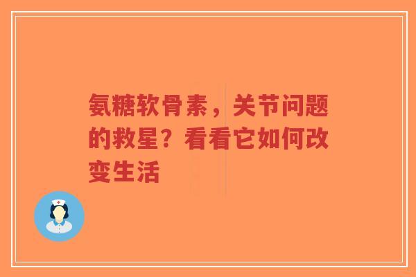 氨糖软骨素，关节问题的救星？看看它如何改变生活
