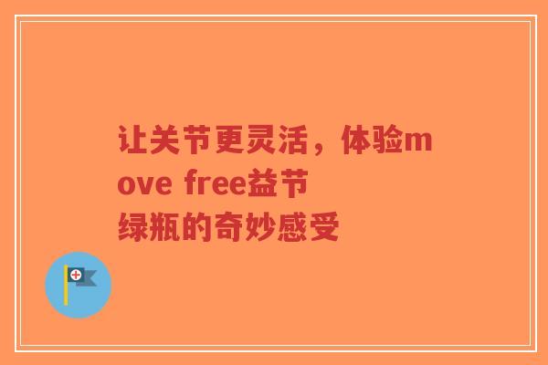 让关节更灵活，体验move free益节绿瓶的奇妙感受