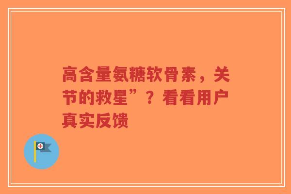 高含量氨糖软骨素，关节的救星”？看看用户真实反馈