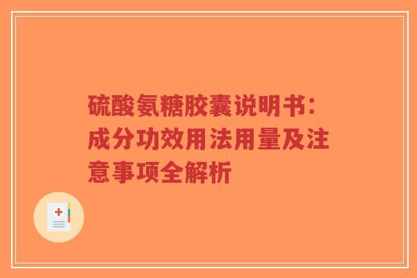 硫酸氨糖胶囊说明书：成分功效用法用量及注意事项全解析