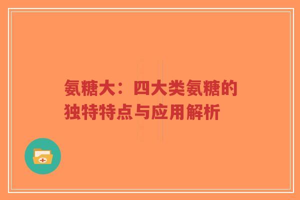 氨糖大：四大类氨糖的独特特点与应用解析