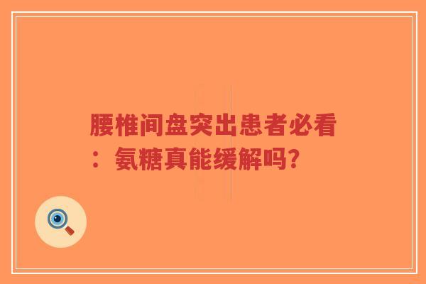 腰椎间盘突出患者必看：氨糖真能缓解吗？